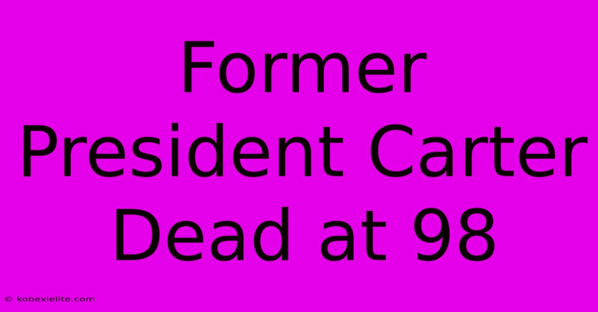 Former President Carter Dead At 98