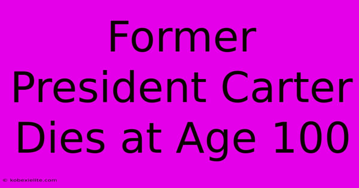 Former President Carter Dies At Age 100