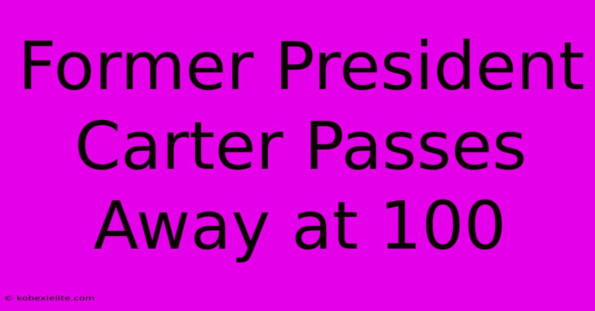 Former President Carter Passes Away At 100