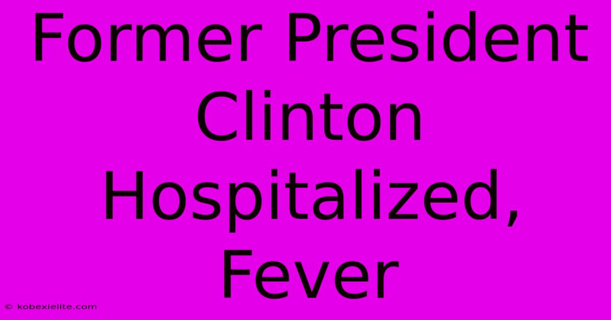 Former President Clinton Hospitalized, Fever