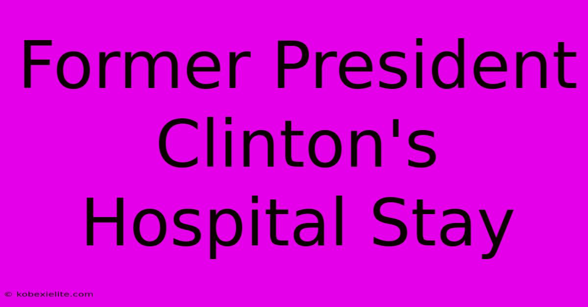 Former President Clinton's Hospital Stay