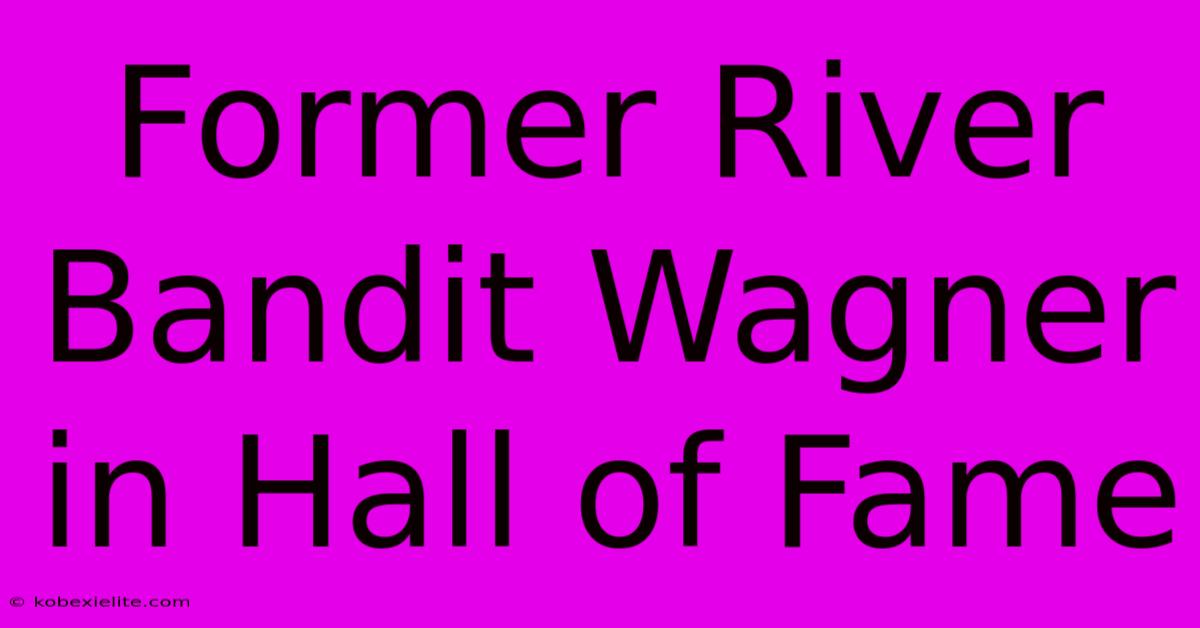 Former River Bandit Wagner In Hall Of Fame