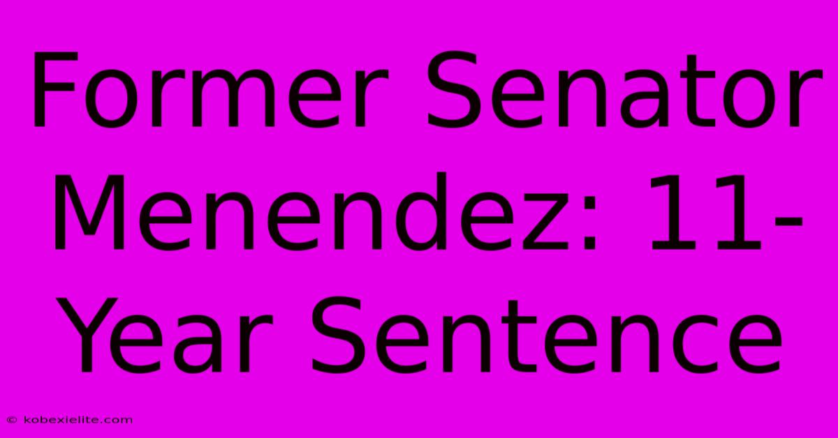 Former Senator Menendez: 11-Year Sentence