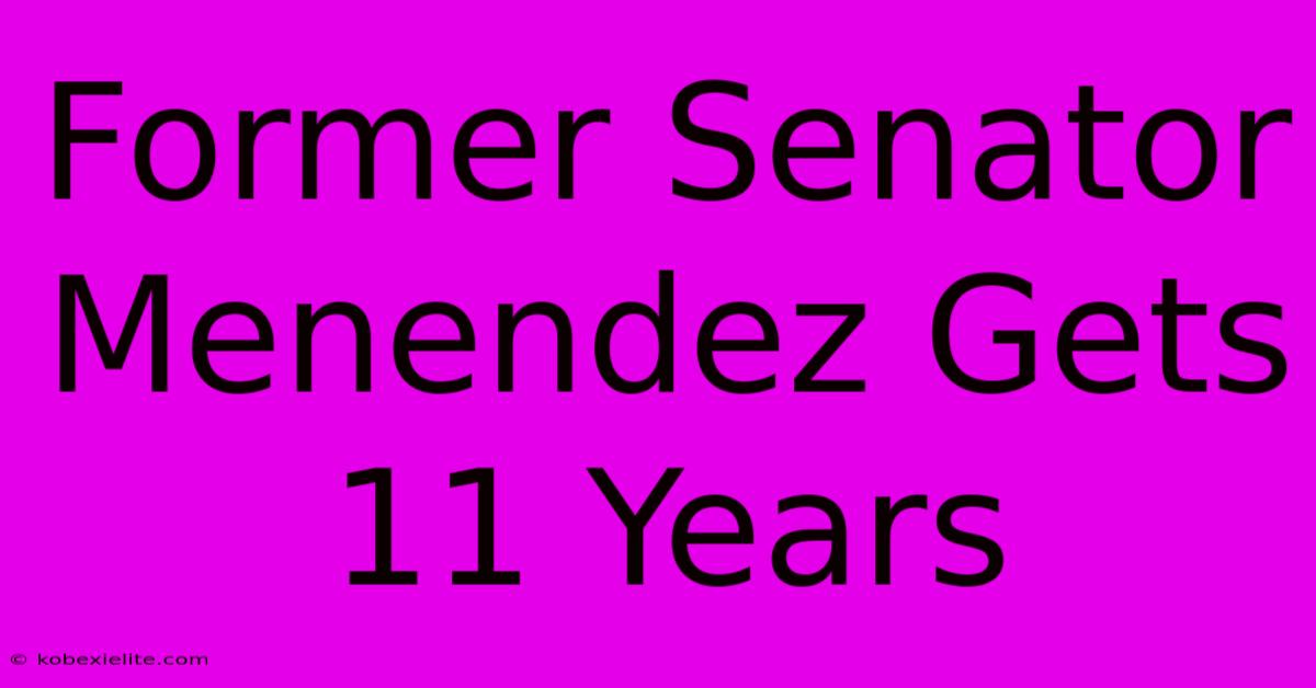 Former Senator Menendez Gets 11 Years