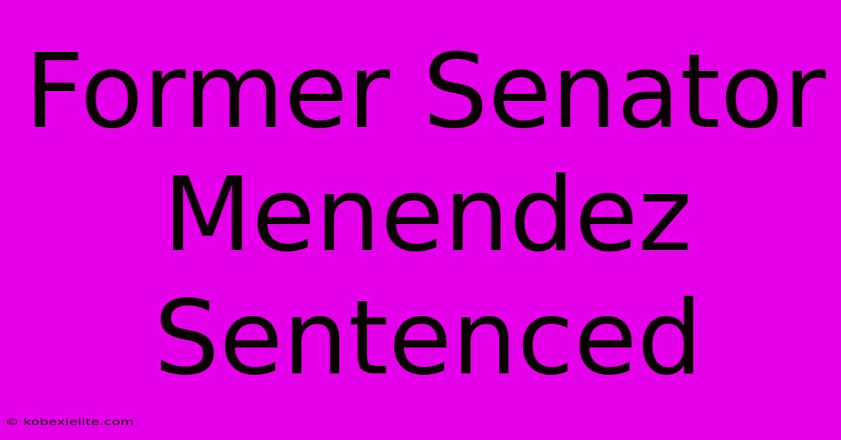 Former Senator Menendez Sentenced