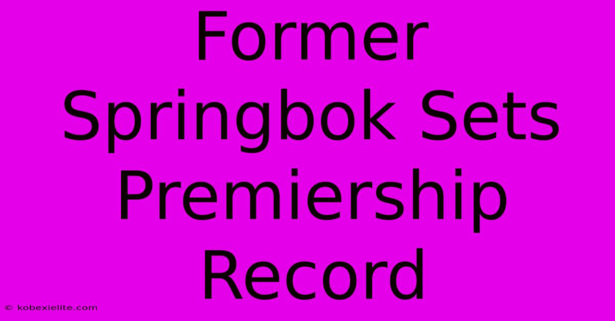 Former Springbok Sets Premiership Record