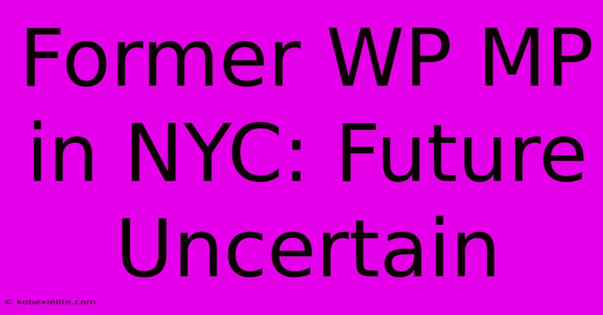 Former WP MP In NYC: Future Uncertain