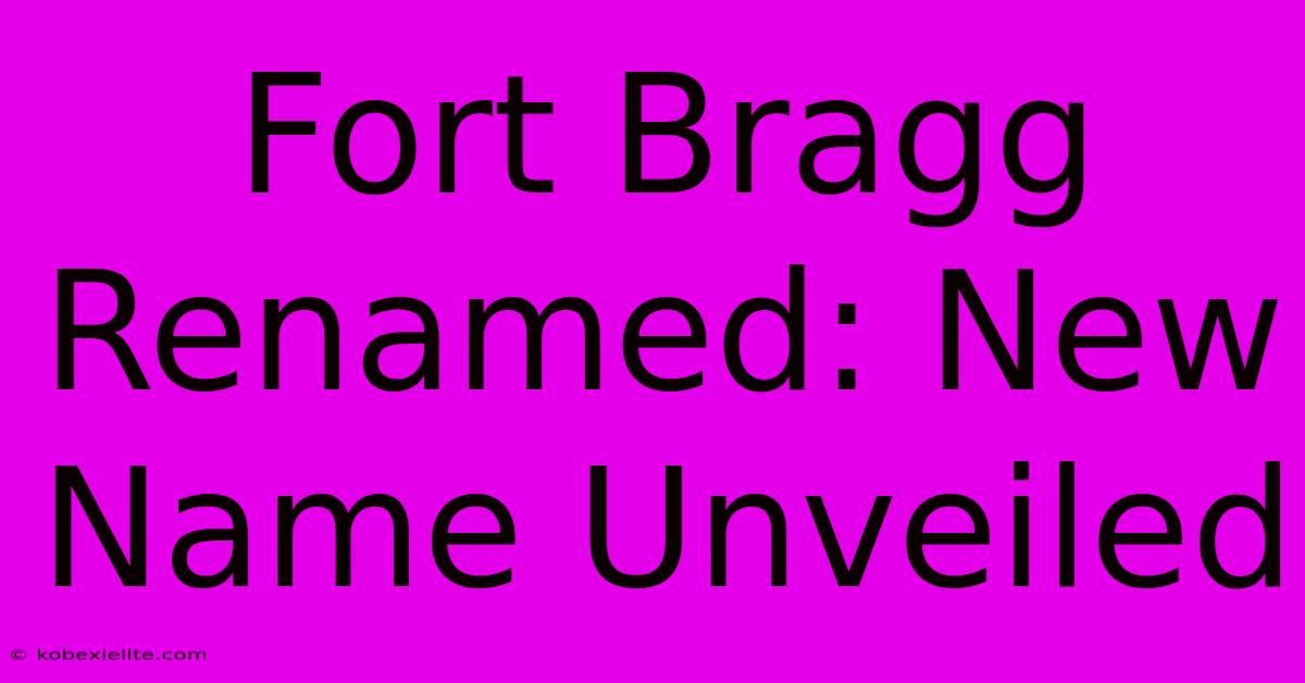 Fort Bragg Renamed: New Name Unveiled