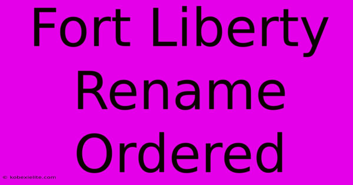 Fort Liberty Rename Ordered