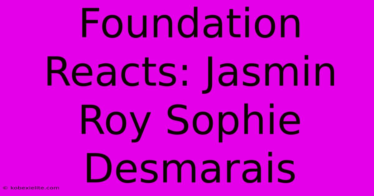 Foundation Reacts: Jasmin Roy Sophie Desmarais