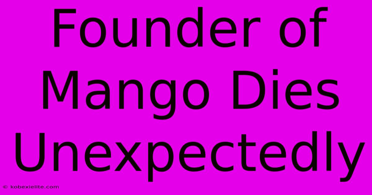 Founder Of Mango Dies Unexpectedly Founder Of Mango Dies Unexpectedly