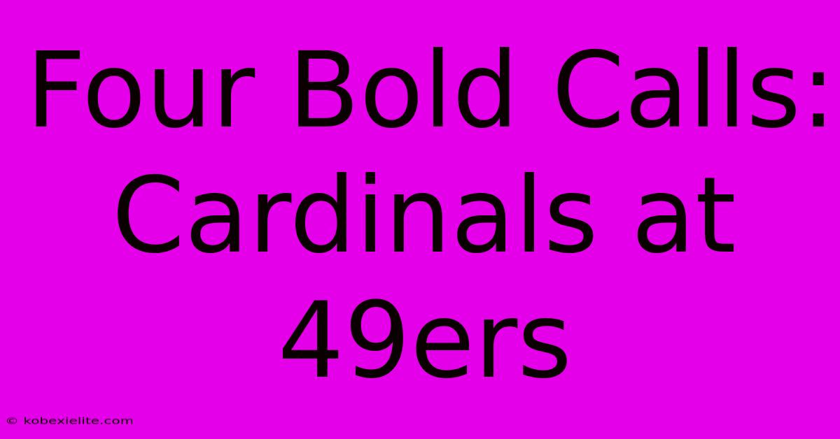 Four Bold Calls: Cardinals At 49ers