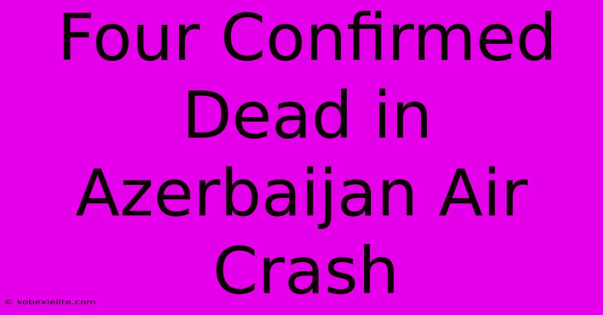 Four Confirmed Dead In Azerbaijan Air Crash