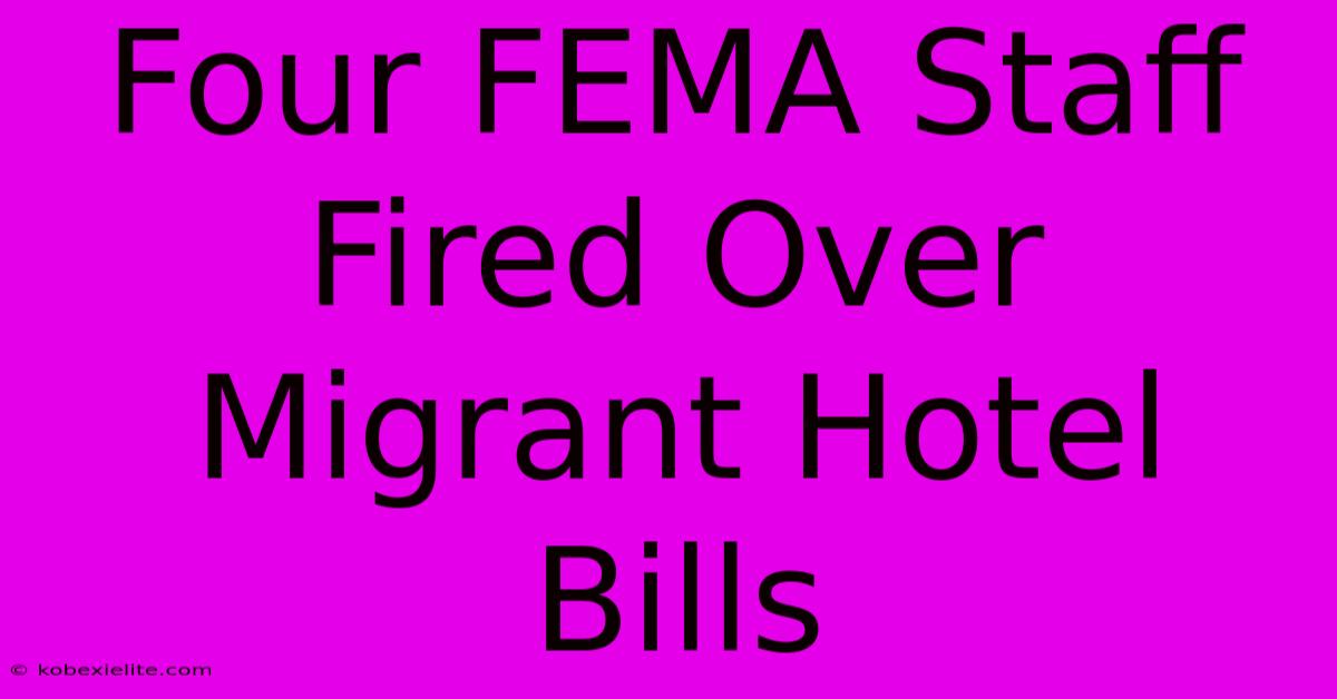 Four FEMA Staff Fired Over Migrant Hotel Bills