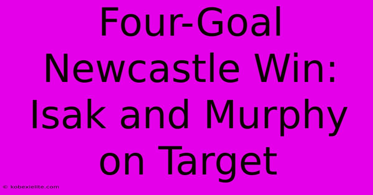 Four-Goal Newcastle Win: Isak And Murphy On Target Four-Goal Newcastle Win: Isak And Murphy On Target