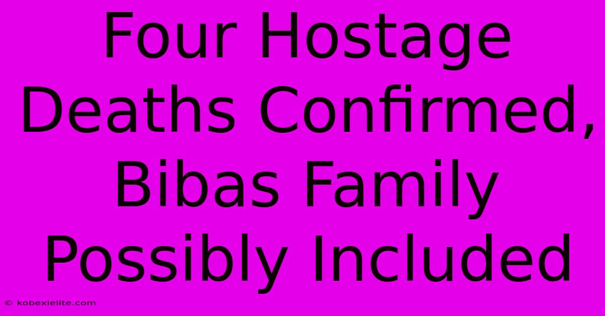 Four Hostage Deaths Confirmed, Bibas Family Possibly Included