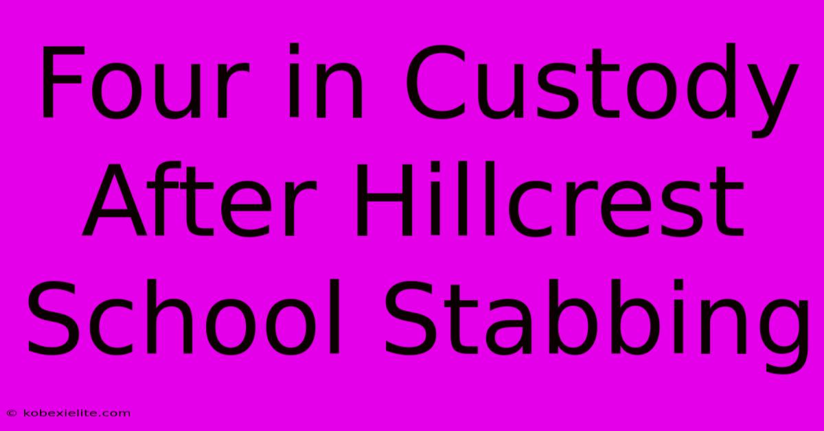 Four In Custody After Hillcrest School Stabbing