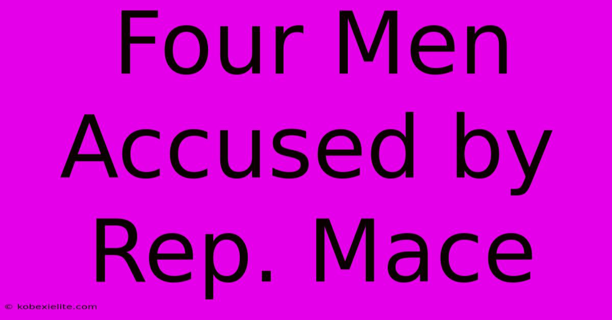 Four Men Accused By Rep. Mace