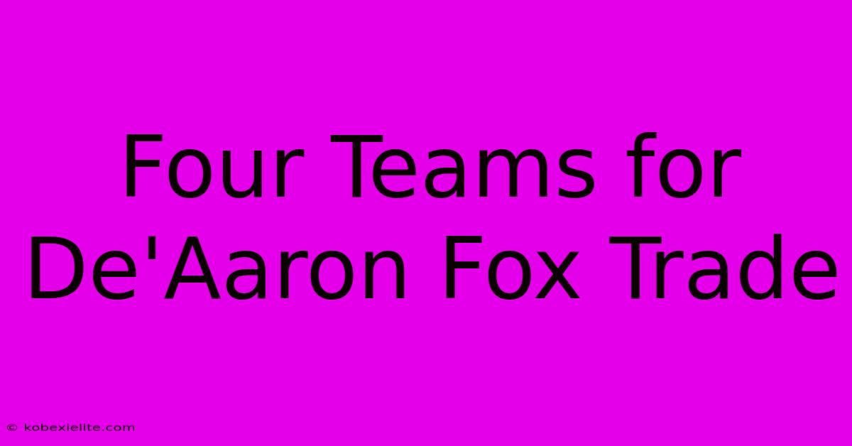 Four Teams For De'Aaron Fox Trade