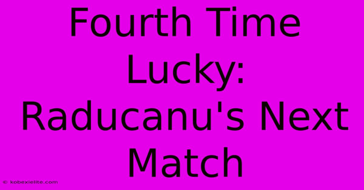 Fourth Time Lucky: Raducanu's Next Match