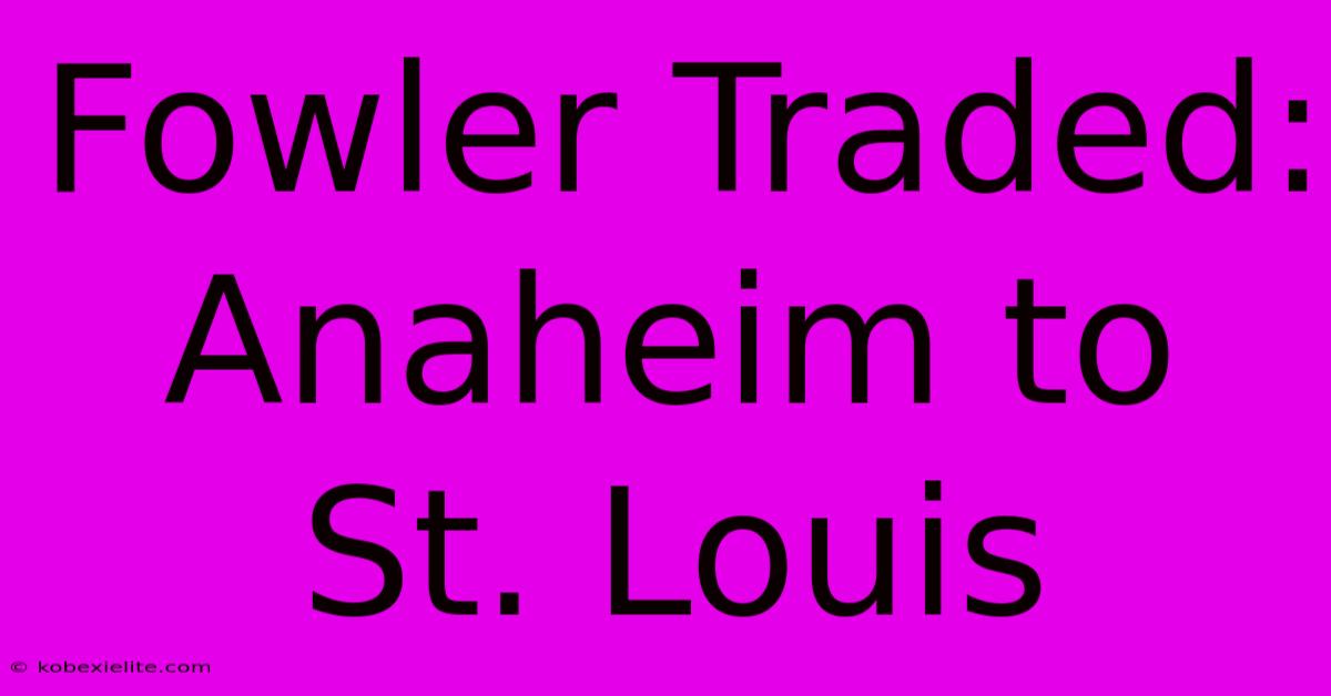 Fowler Traded: Anaheim To St. Louis Fowler Traded: Anaheim To St. Louis