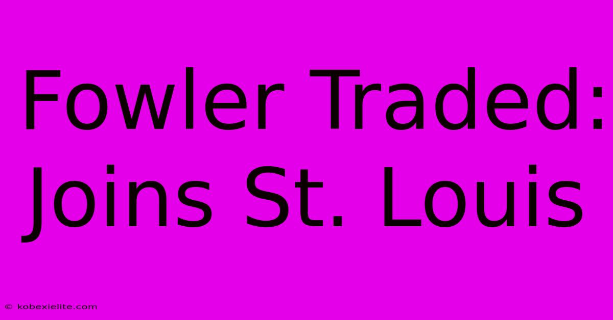 Fowler Traded: Joins St. Louis Fowler Traded: Joins St. Louis