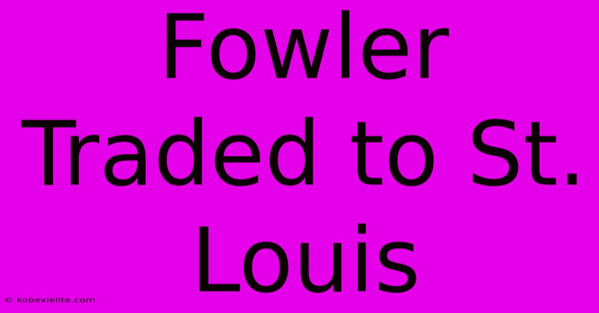 Fowler Traded To St. Louis Fowler Traded To St. Louis