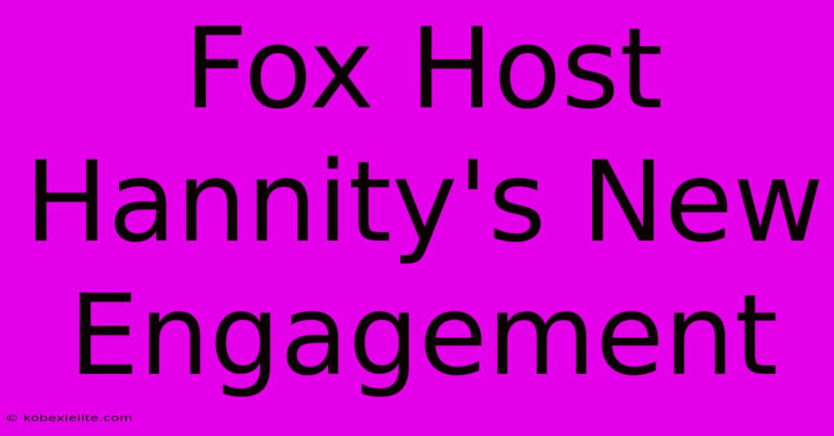 Fox Host Hannity's New Engagement