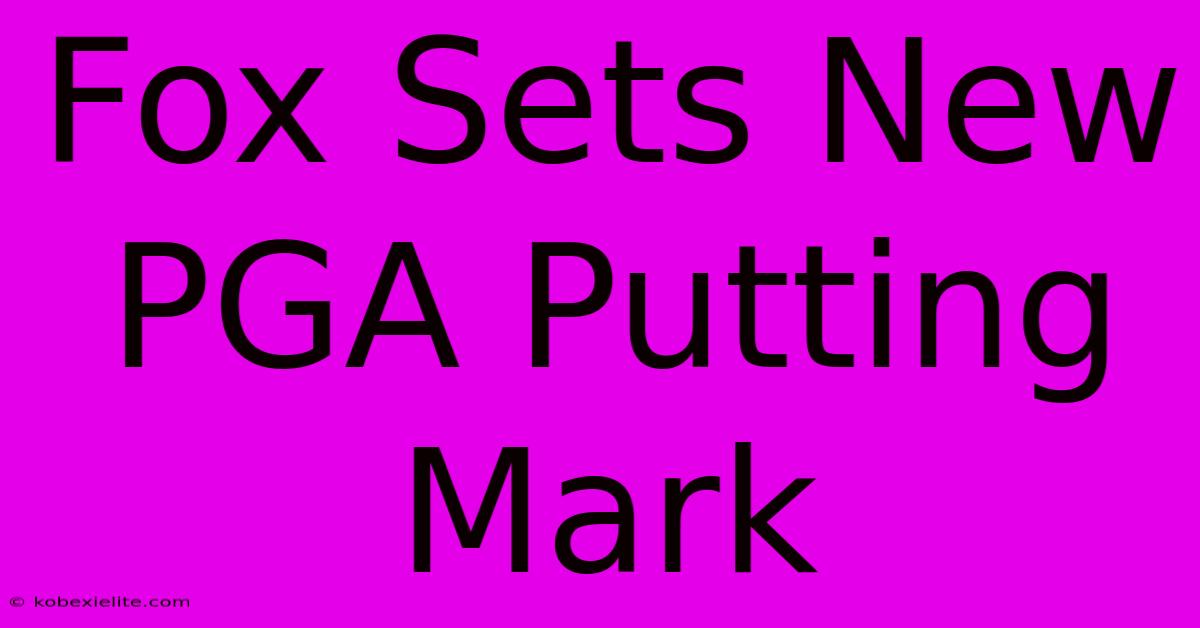 Fox Sets New PGA Putting Mark