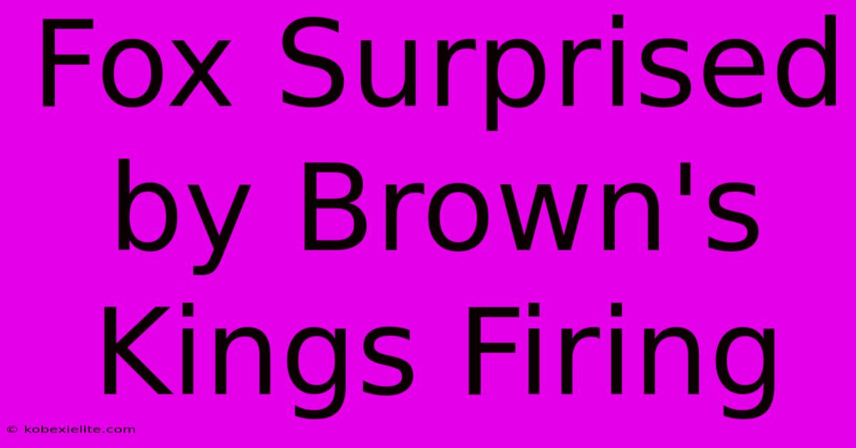 Fox Surprised By Brown's Kings Firing