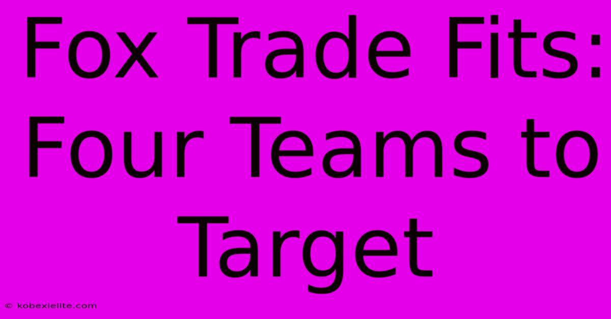 Fox Trade Fits: Four Teams To Target