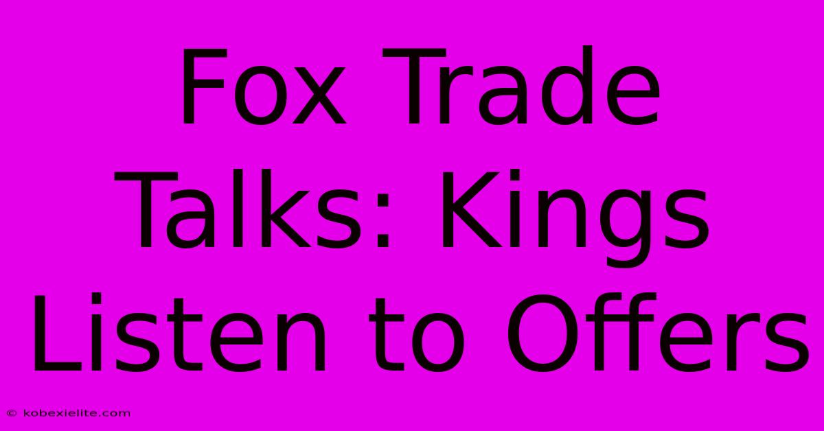 Fox Trade Talks: Kings Listen To Offers