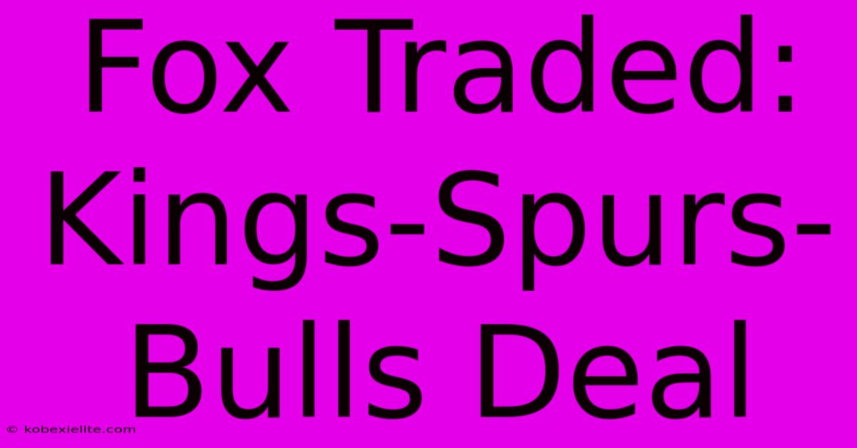 Fox Traded: Kings-Spurs-Bulls Deal