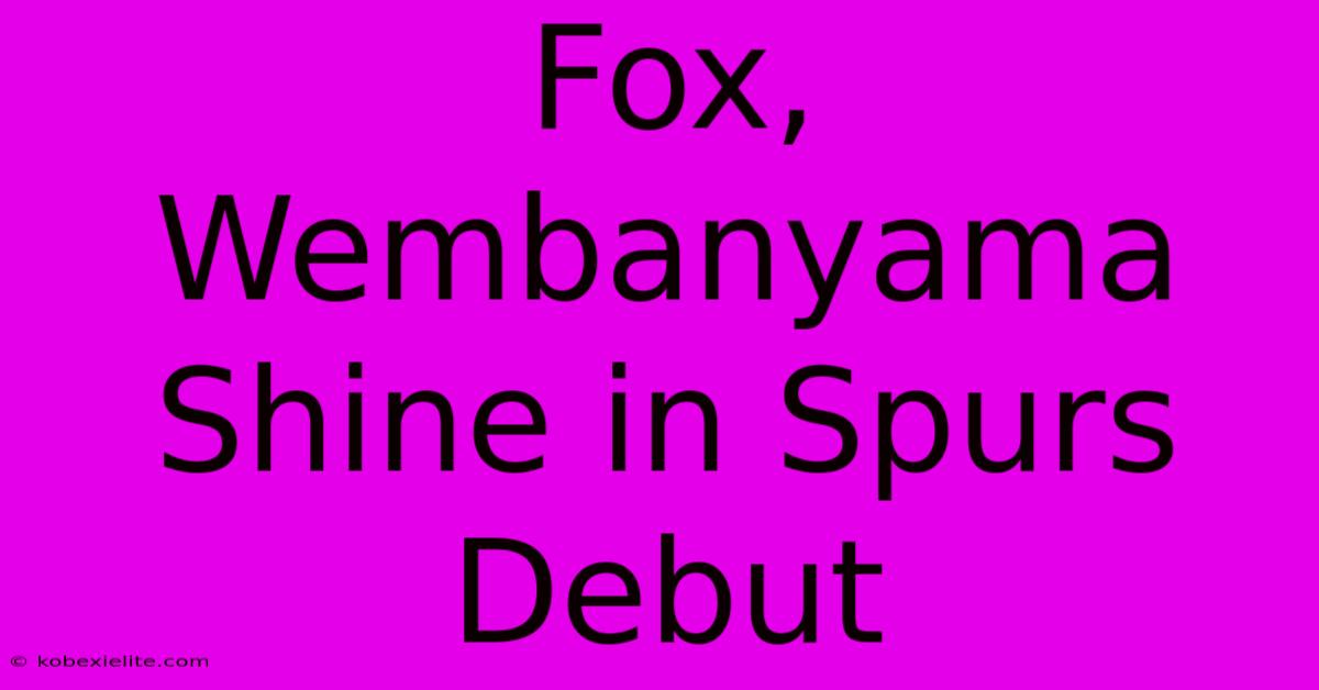 Fox, Wembanyama Shine In Spurs Debut