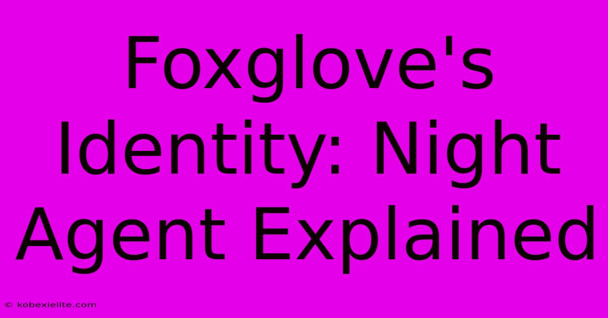 Foxglove's Identity: Night Agent Explained