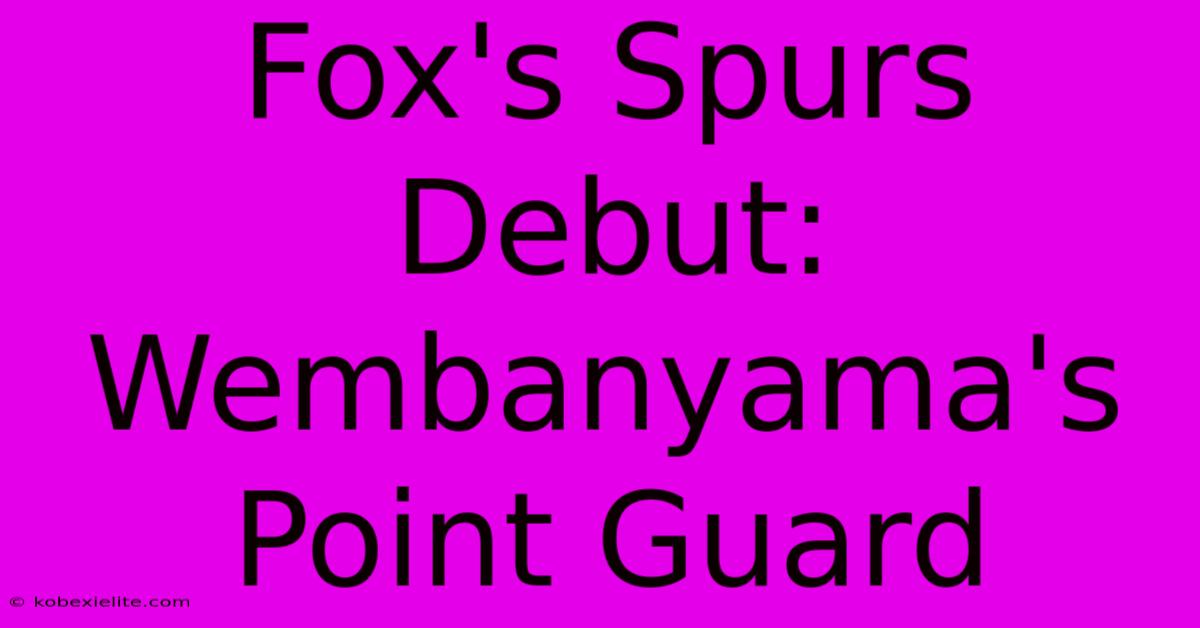 Fox's Spurs Debut: Wembanyama's Point Guard