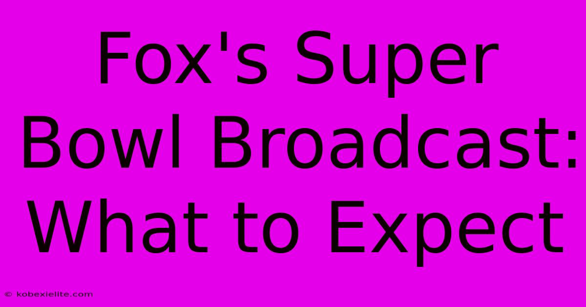 Fox's Super Bowl Broadcast: What To Expect