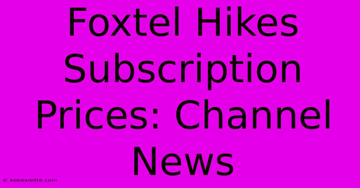 Foxtel Hikes Subscription Prices: Channel News