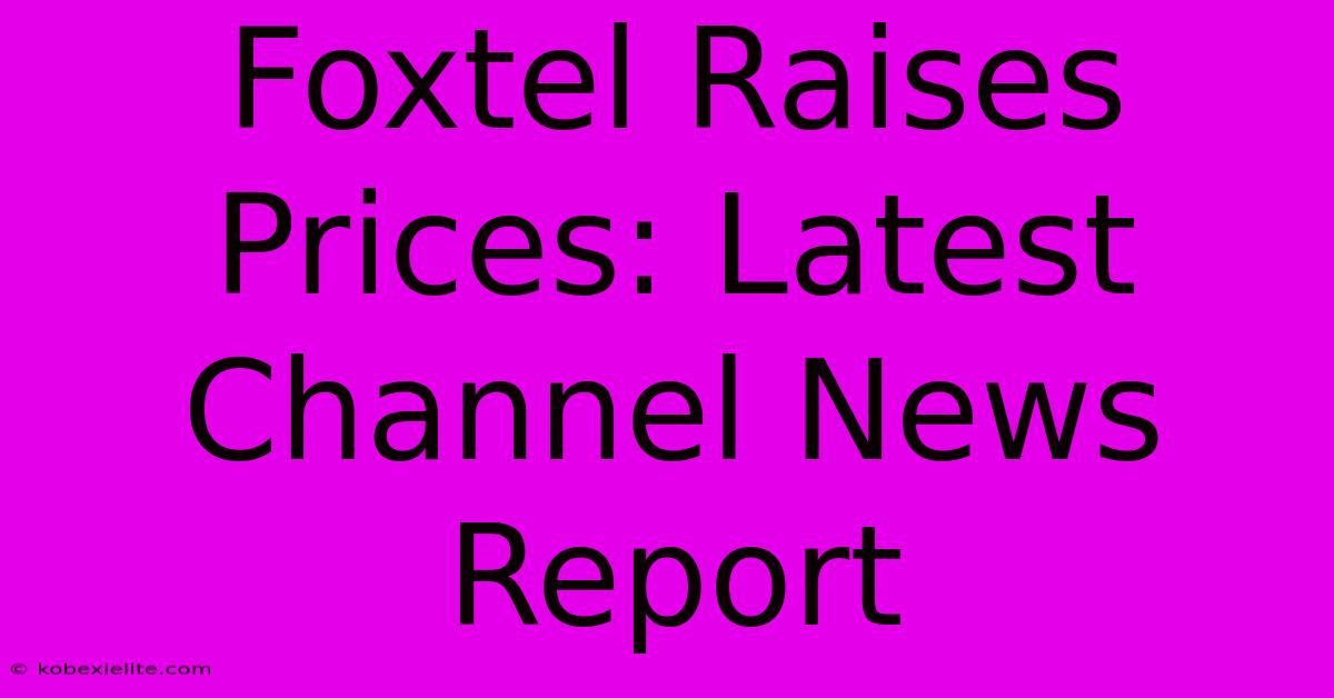 Foxtel Raises Prices: Latest Channel News Report