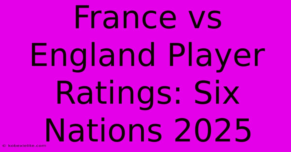 France Vs England Player Ratings: Six Nations 2025