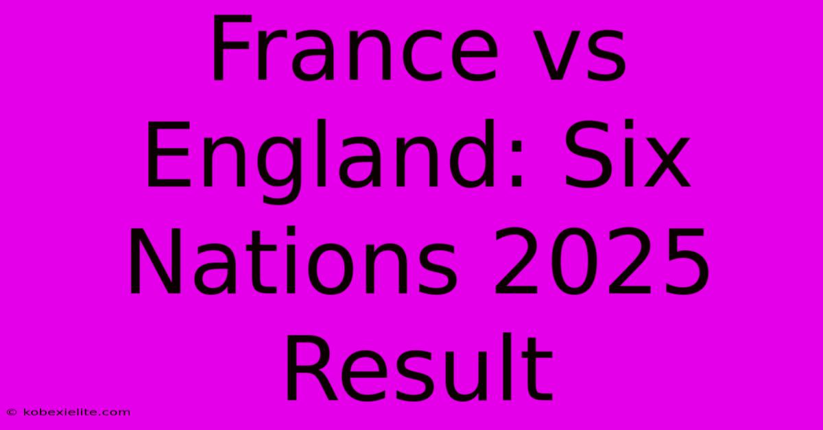 France Vs England: Six Nations 2025 Result