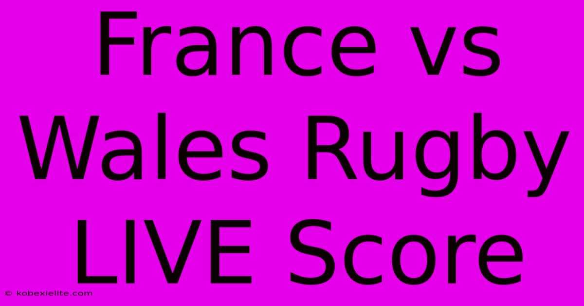 France Vs Wales Rugby LIVE Score