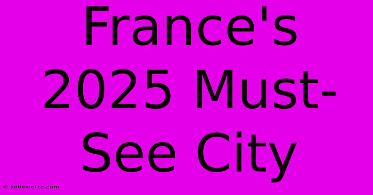 France's 2025 Must-See City France's 2025 Must-See City