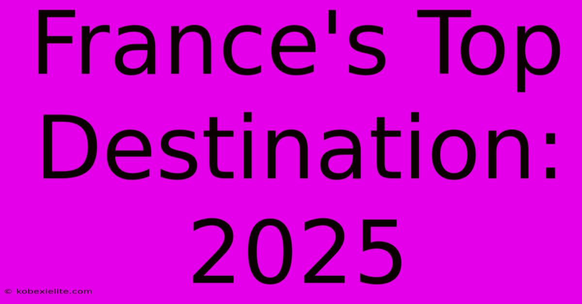France's Top Destination: 2025 France's Top Destination: 2025