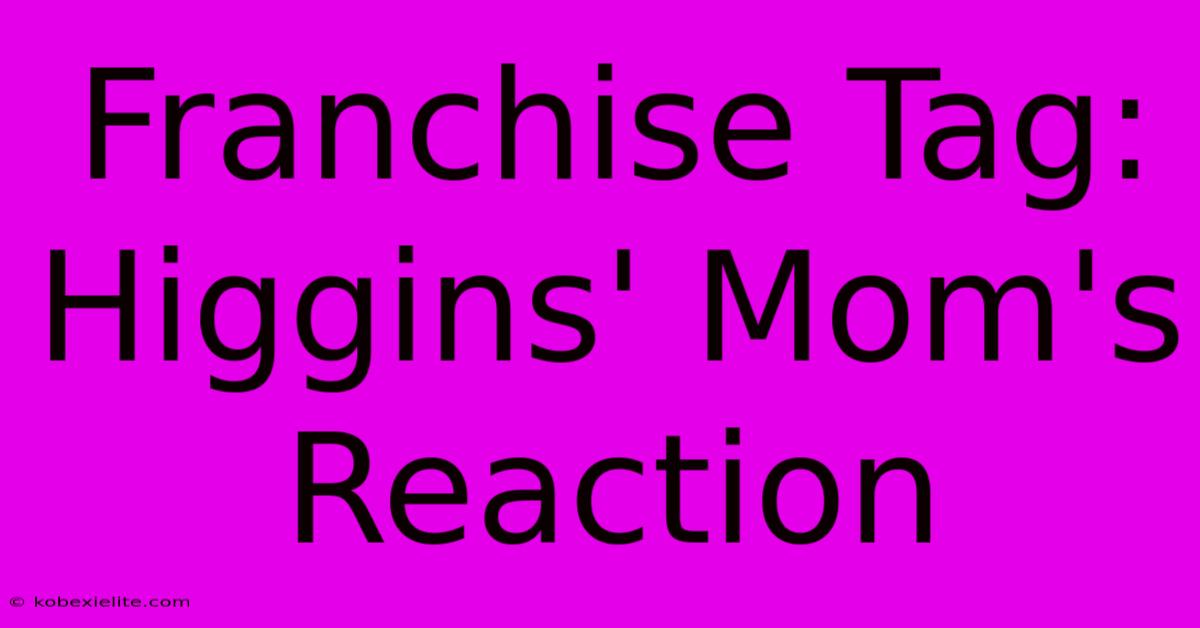 Franchise Tag: Higgins' Mom's Reaction