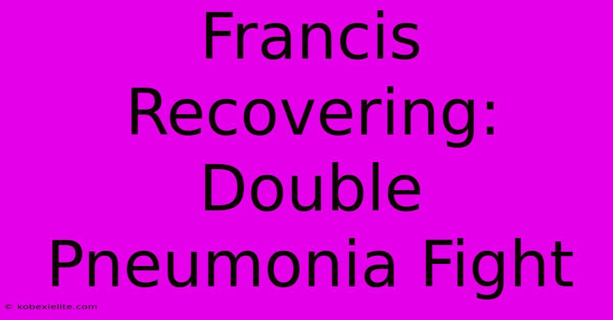 Francis Recovering: Double Pneumonia Fight