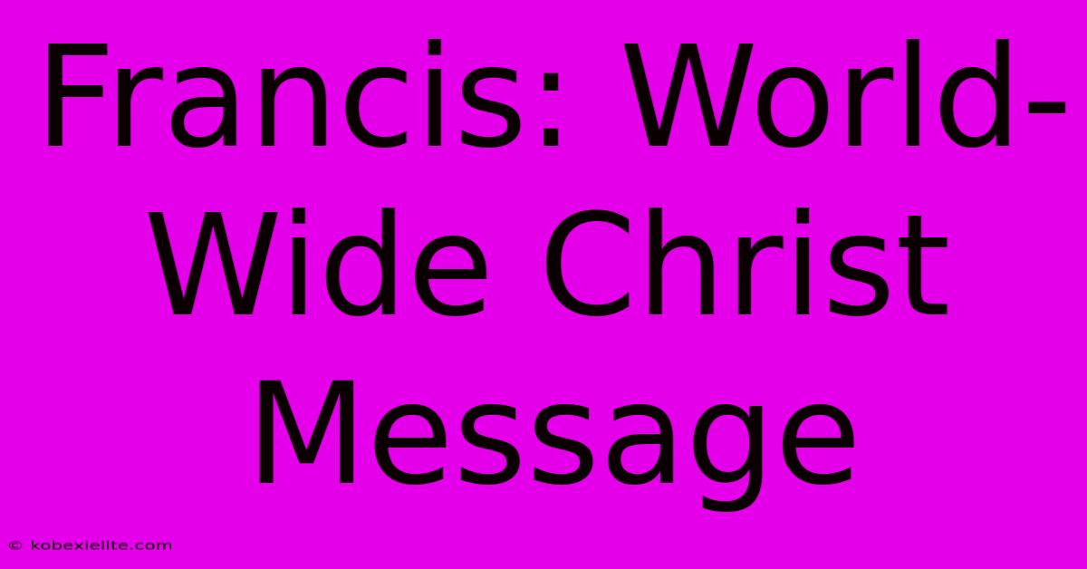 Francis: World-Wide Christ Message Francis: World-Wide Christ Message