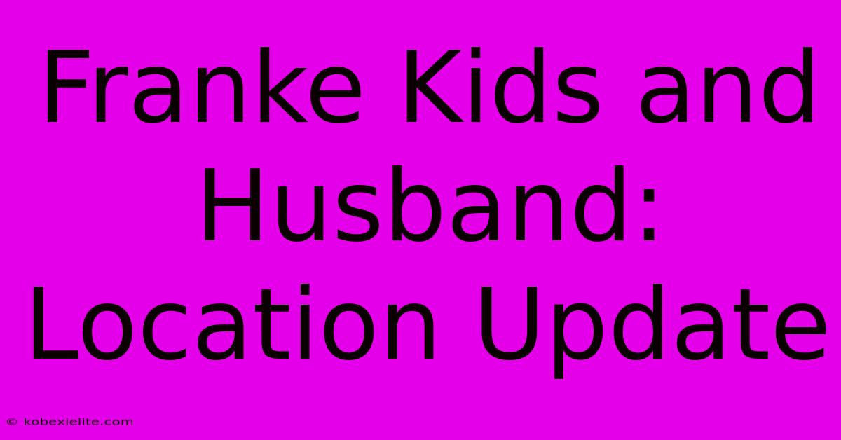 Franke Kids And Husband: Location Update