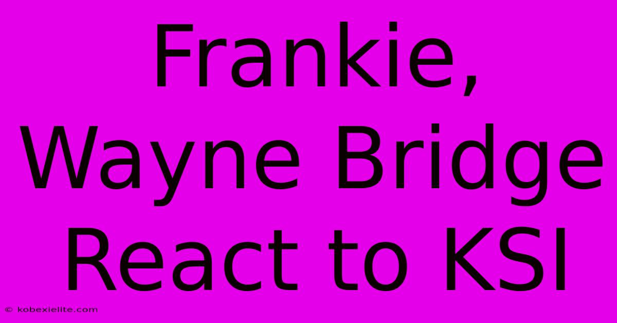 Frankie, Wayne Bridge React To KSI