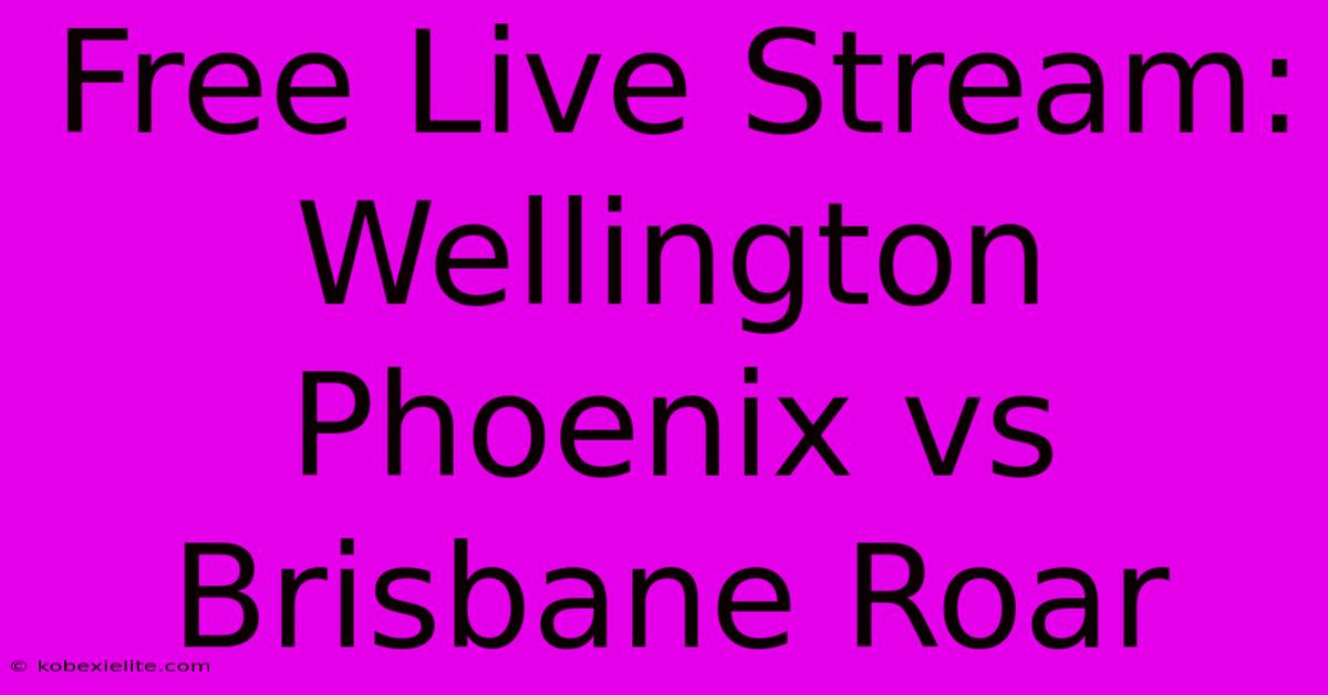 Free Live Stream: Wellington Phoenix Vs Brisbane Roar